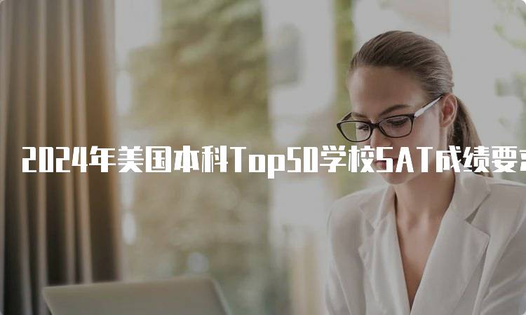 2024年美国本科Top50学校SAT成绩要求