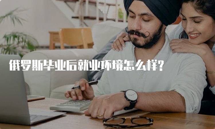 俄罗斯毕业后就业环境怎么样?