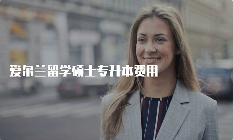 爱尔兰留学硕士专升本费用