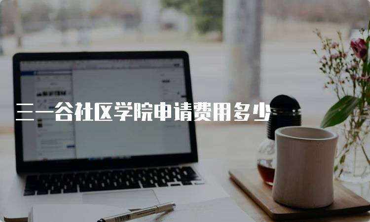 三一谷社区学院申请费用多少