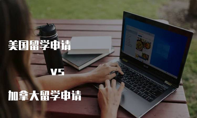 美国留学申请 vs 加拿大留学申请