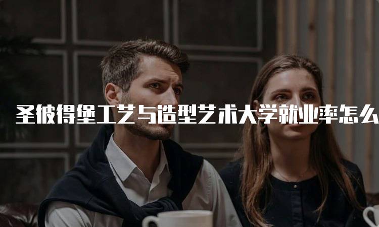 圣彼得堡工艺与造型艺术大学就业率怎么样