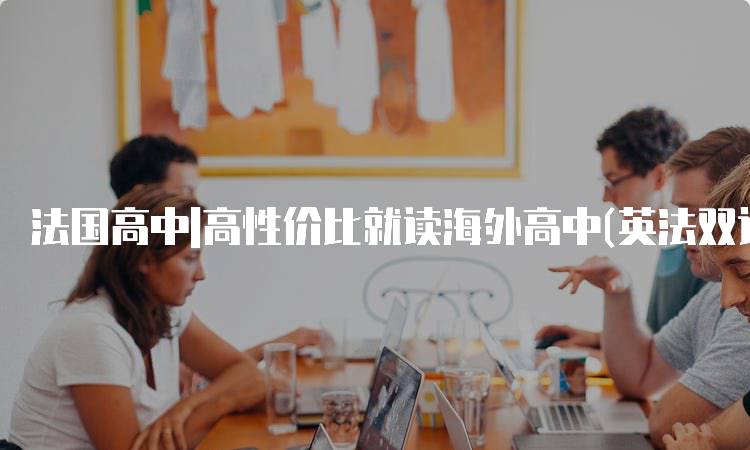 法国高中|高性价比就读海外高中(英法双语)