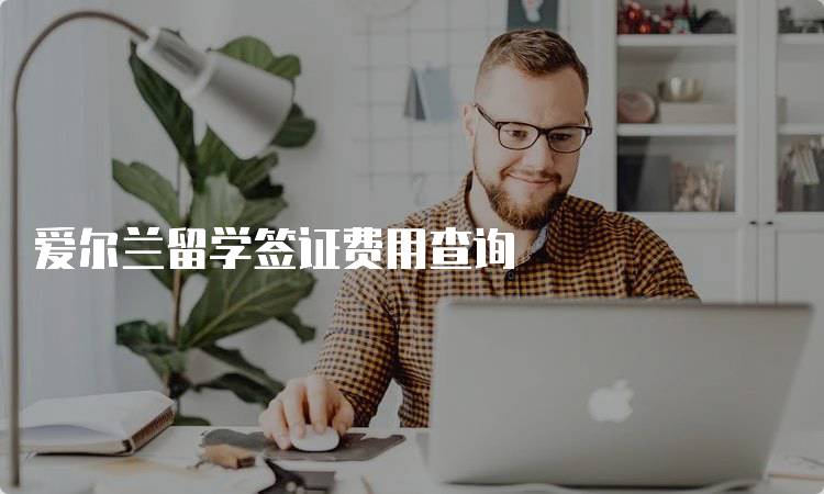 爱尔兰留学签证费用查询