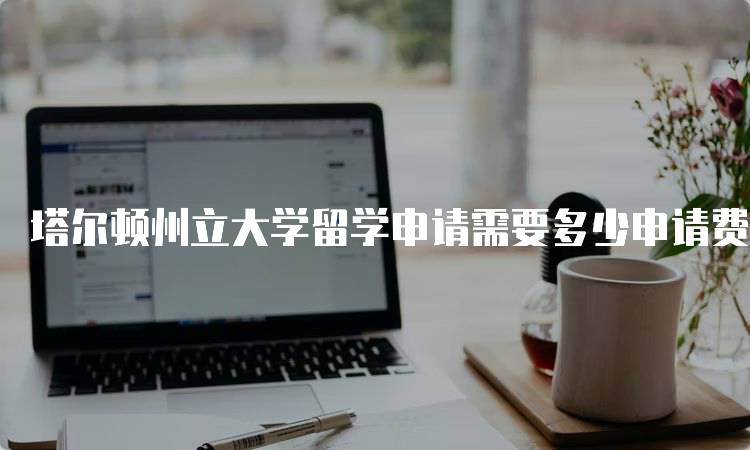 塔尔顿州立大学留学申请需要多少申请费