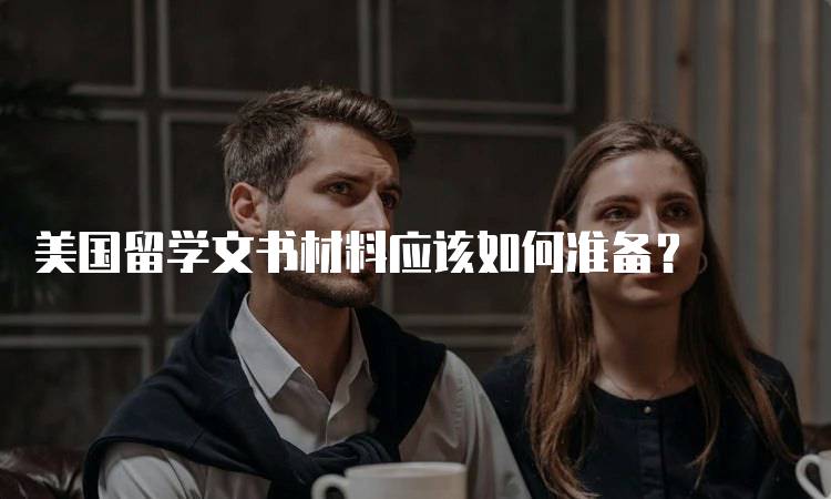 美国留学文书材料应该如何准备？