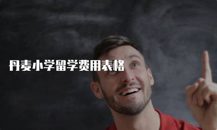 丹麦小学留学费用表格