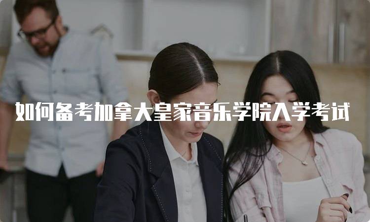 如何备考加拿大皇家音乐学院入学考试