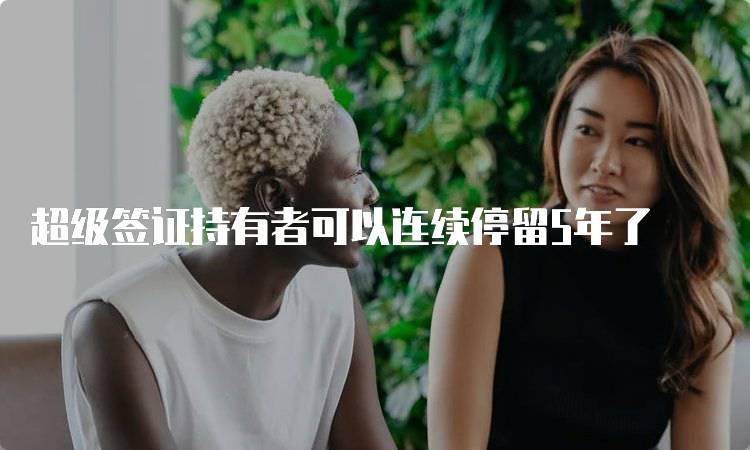 超级签证持有者可以连续停留5年了