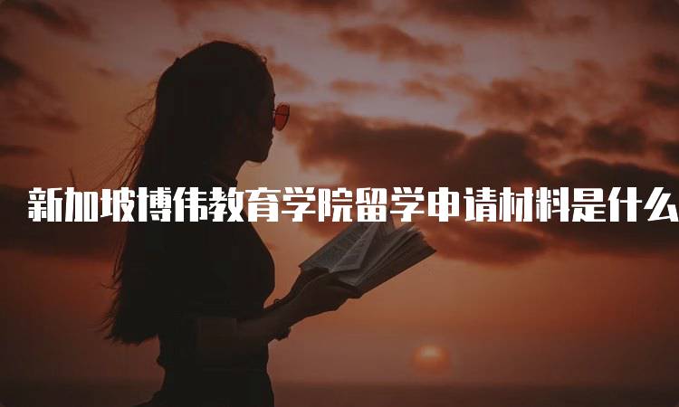 新加坡博伟教育学院留学申请材料是什么