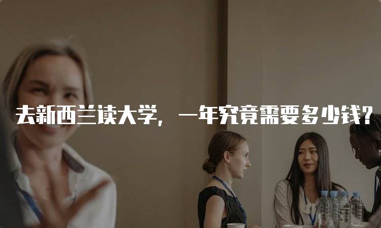 去新西兰读大学,一年究竟需要多少钱?