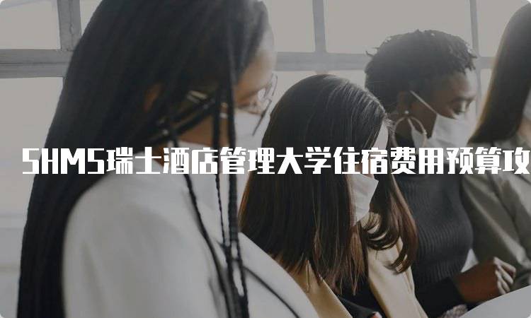 SHMS瑞士酒店管理大学住宿费用预算攻略