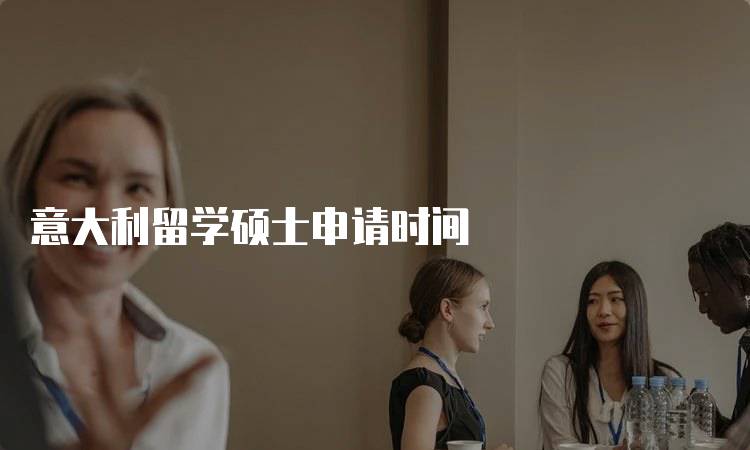 意大利留学硕士申请时间