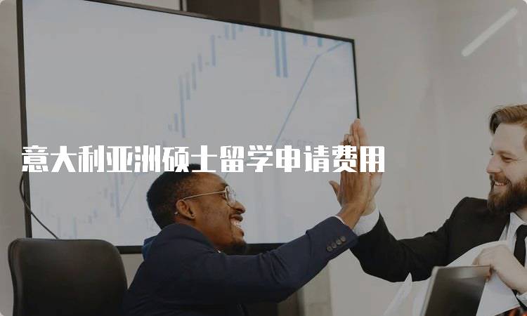意大利亚洲硕士留学申请费用