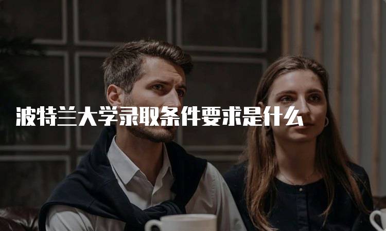 波特兰大学录取条件要求是什么