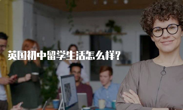 英国初中留学生活怎么样？