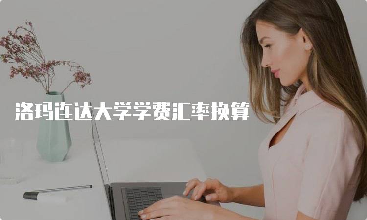 洛玛连达大学学费汇率换算