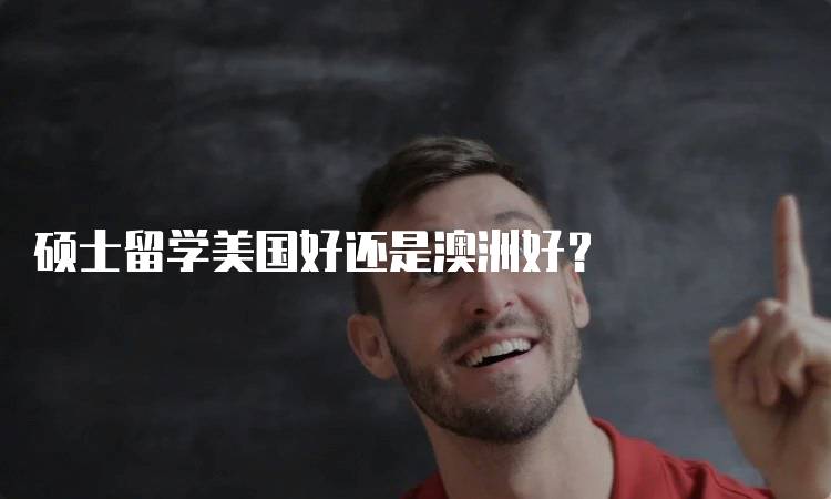 硕士留学美国好还是澳洲好？