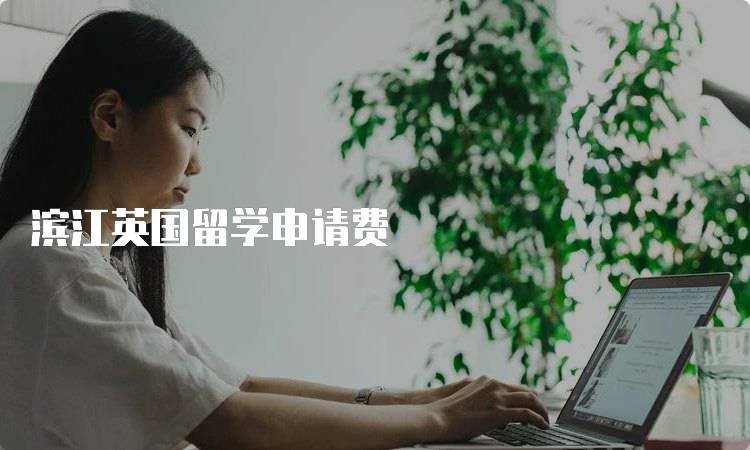 滨江英国留学申请费