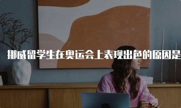 挪威留学生在奥运会上表现出色的原因是什么？