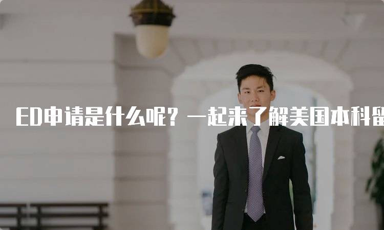 ED申请是什么呢？一起来了解美国本科留学