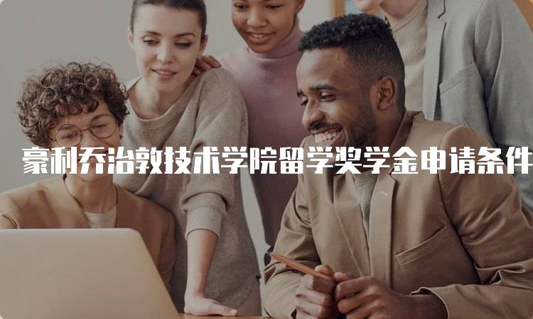 豪利乔治敦技术学院留学奖学金申请条件