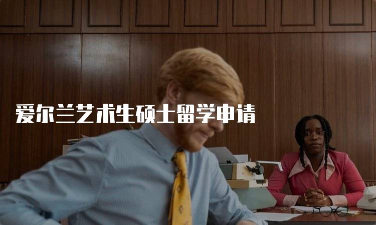 爱尔兰艺术生硕士留学申请