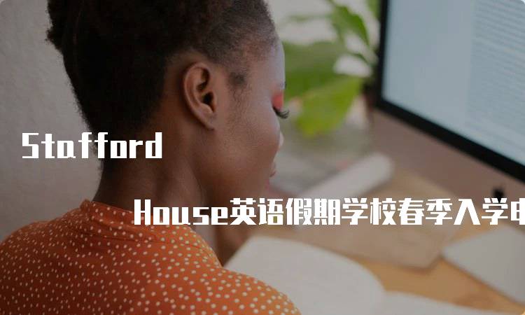 Stafford House英语假期学校春季入学申请流程