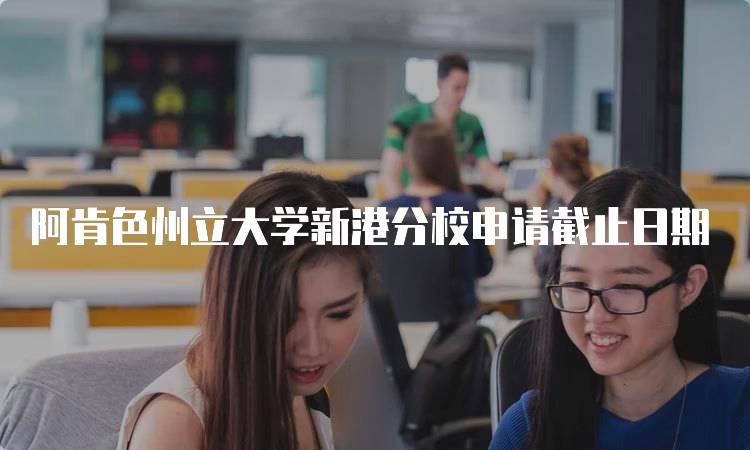 阿肯色州立大学新港分校申请截止日期