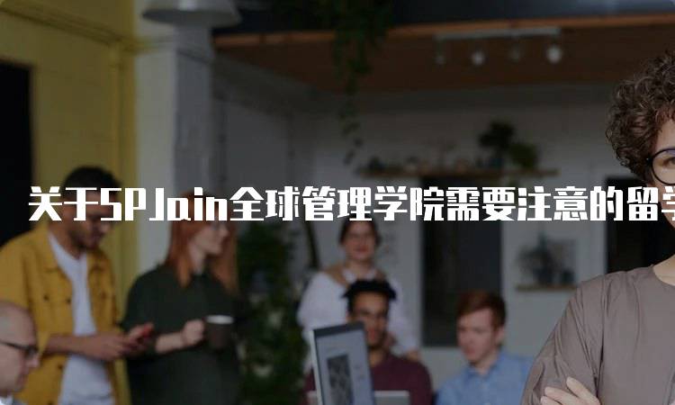 关于SPJain全球管理学院需要注意的留学问题