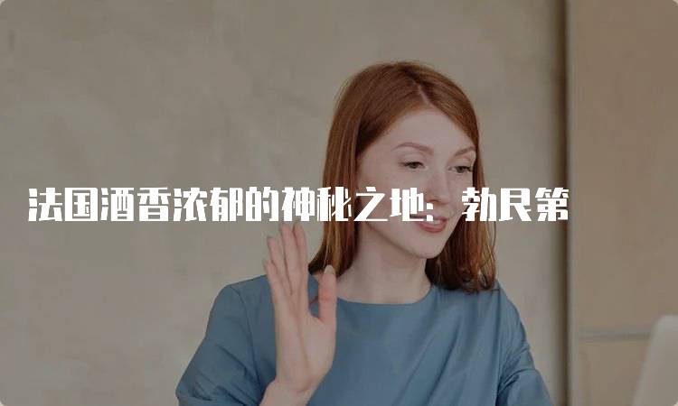 法国酒香浓郁的神秘之地：勃艮第