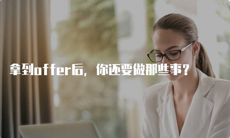 拿到offer后，你还要做那些事？