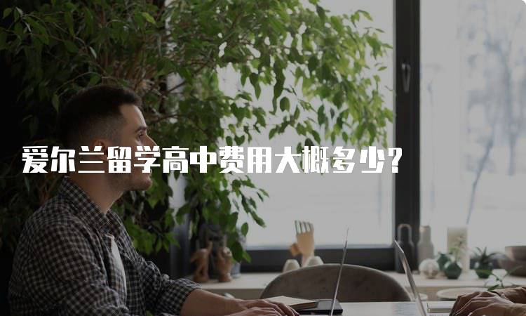 爱尔兰留学高中费用大概多少？