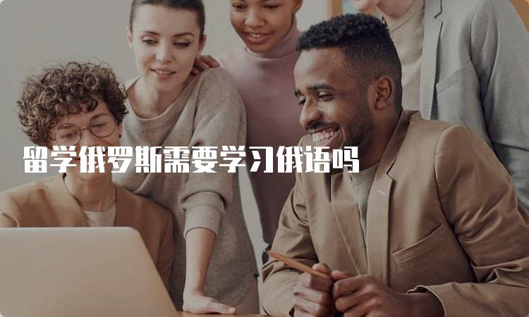 留学俄罗斯需要学习俄语吗