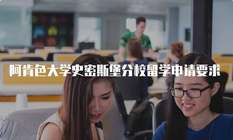 阿肯色大学史密斯堡分校留学申请要求