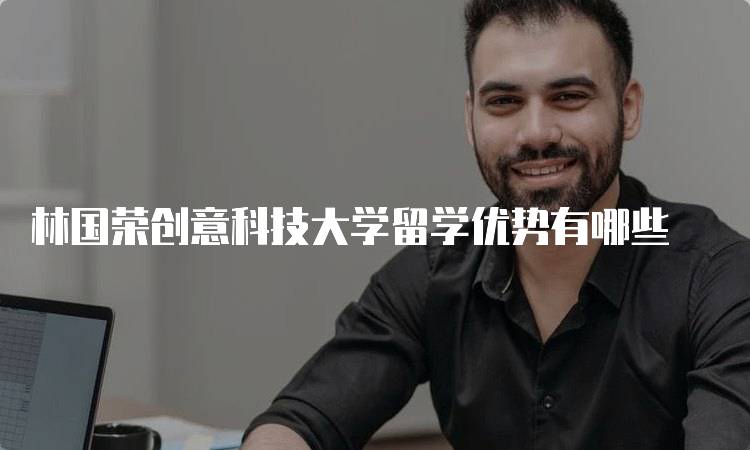 林国荣创意科技大学留学优势有哪些