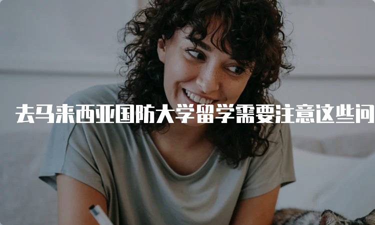 去马来西亚国防大学留学需要注意这些问题