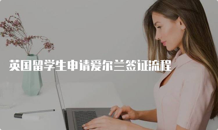 英国留学生申请爱尔兰签证流程