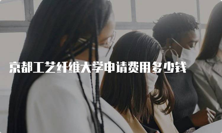 京都工艺纤维大学申请费用多少钱