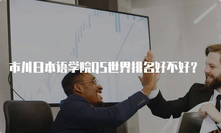 市川日本语学院QS世界排名好不好？