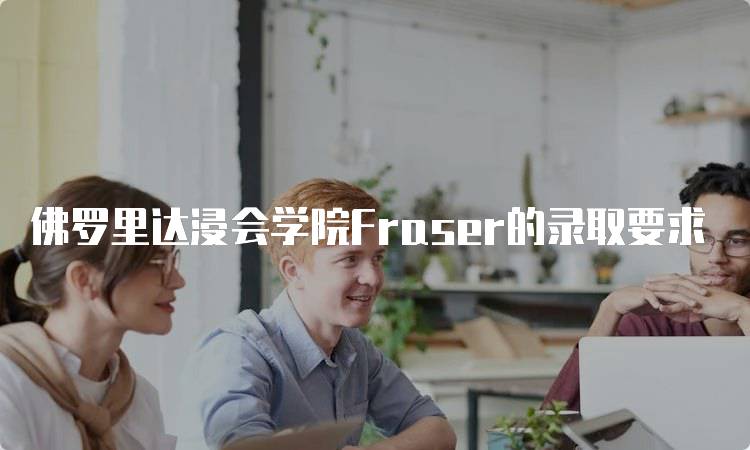 佛罗里达浸会学院Fraser的录取要求