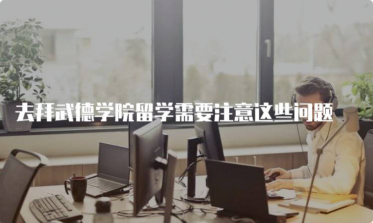 去拜武德学院留学需要注意这些问题