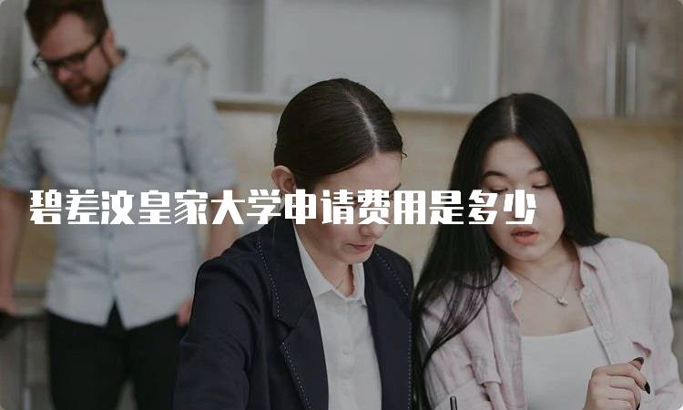 碧差汶皇家大学申请费用是多少