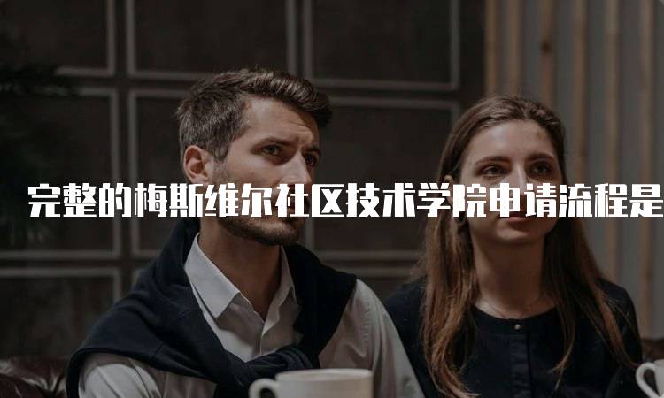 完整的梅斯维尔社区技术学院申请流程是什么