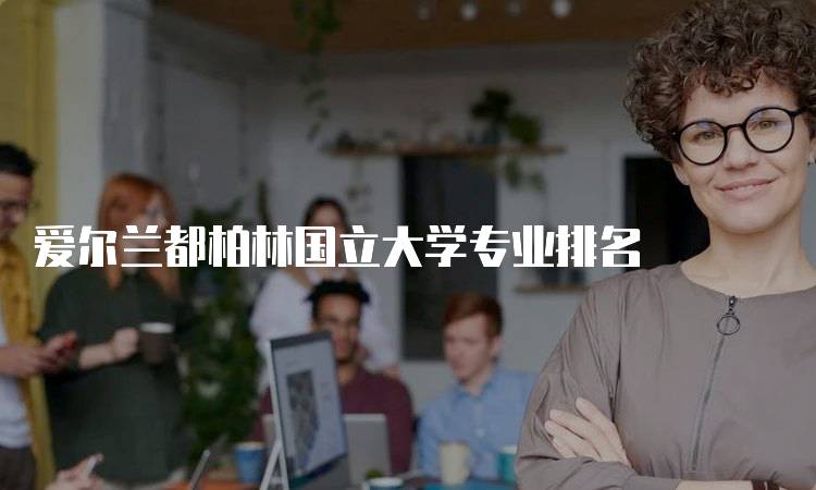 爱尔兰都柏林国立大学专业排名