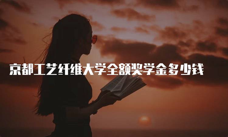 京都工艺纤维大学全额奖学金多少钱