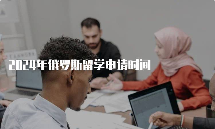 2024年俄罗斯留学申请时间