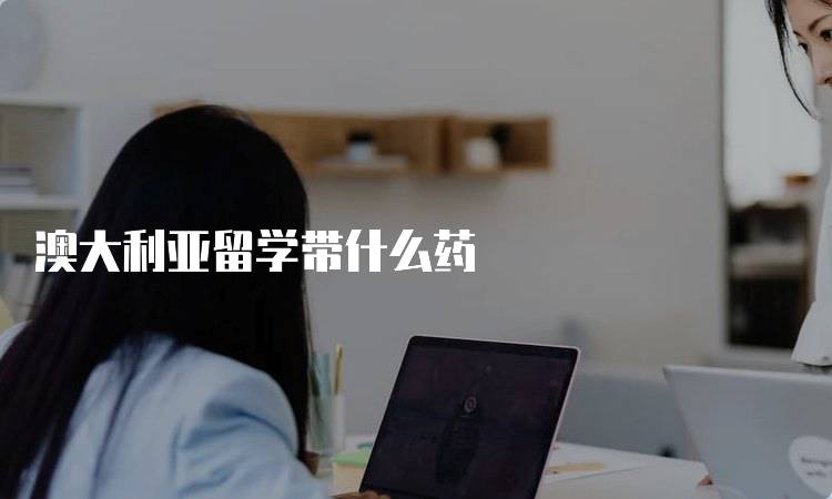 澳大利亚留学带什么药