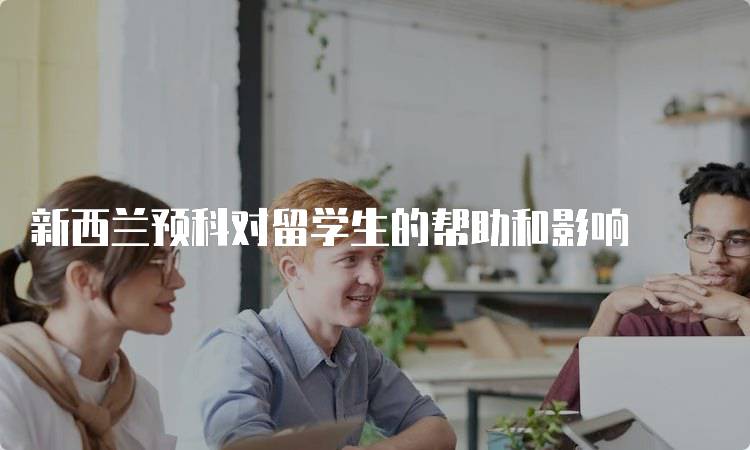 新西兰预科对留学生的帮助和影响