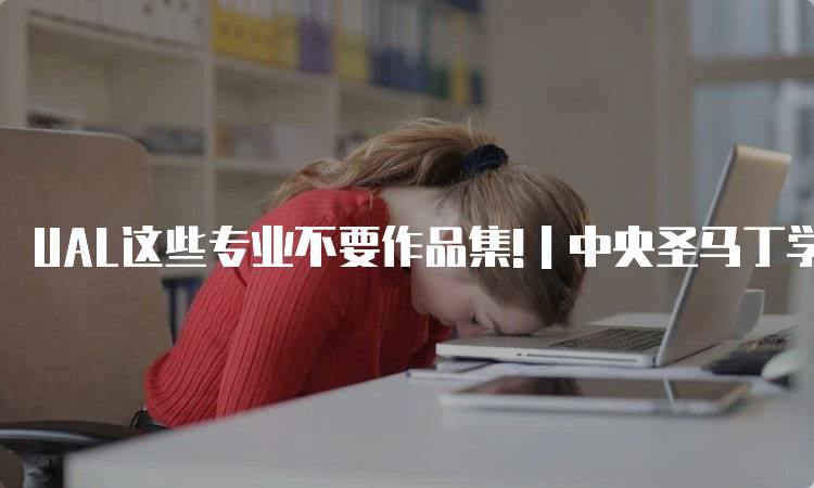 UAL这些专业不要作品集!｜中央圣马丁学院篇